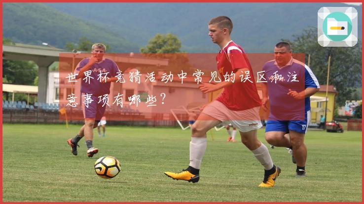 世界杯竞猜活动中常见的误区和注意事项有哪些？