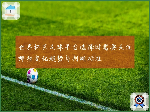 世界杯买足球平台选择时需要关注哪些变化趋势与判断标准