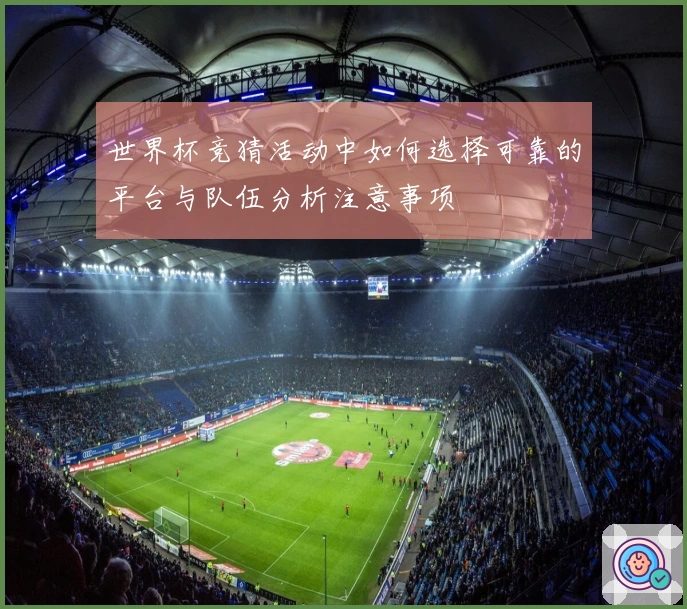 世界杯竞猜活动中如何选择可靠的平台与队伍分析注意事项