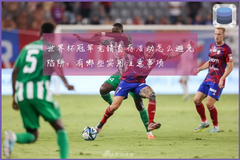 世界杯冠军竞猜首存活动怎么避免陷阱，有哪些实用注意事项