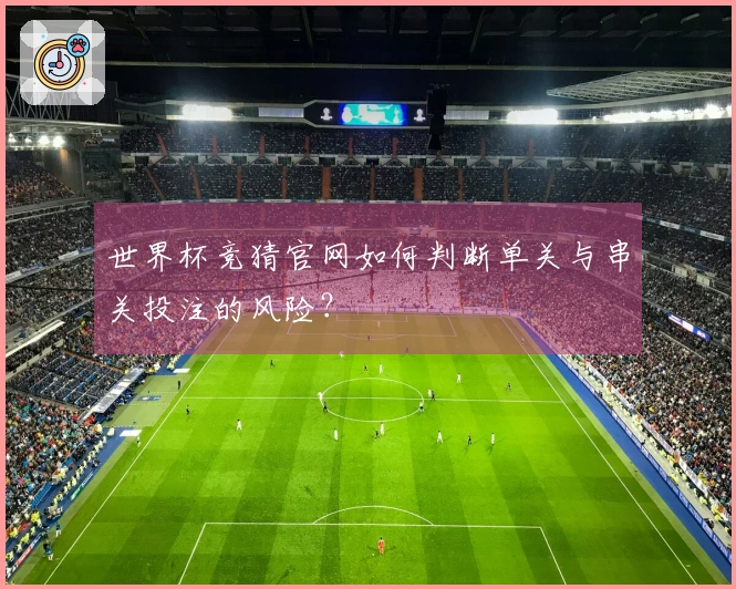 世界杯竞猜官网如何判断单关与串关投注的风险？