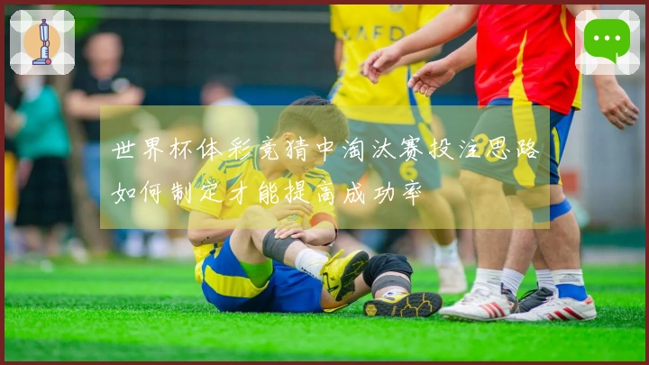世界杯体彩竞猜中淘汰赛投注思路如何制定才能提高成功率