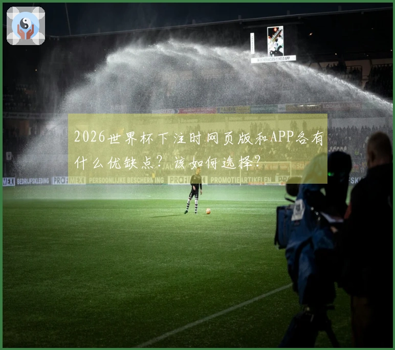 2026世界杯下注时网页版和APP各有什么优缺点？该如何选择？