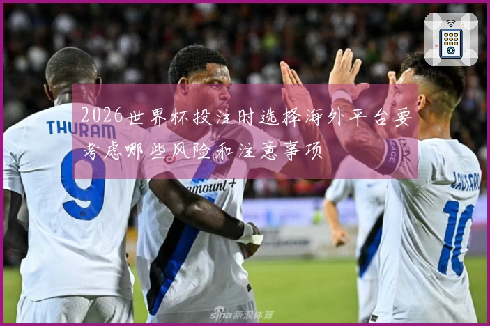 2026世界杯投注时选择海外平台要考虑哪些风险和注意事项