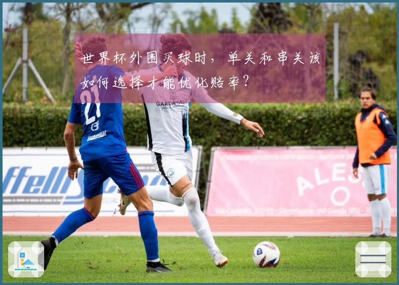 世界杯外围买球时，单关和串关该如何选择才能优化赔率？