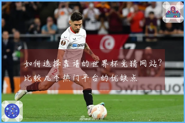 如何选择靠谱的世界杯竞猜网站？比较几个热门平台的优缺点