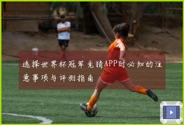 选择世界杯冠军竞猜APP时必知的注意事项与评测指南