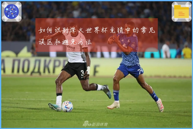 如何识别烽火世界杯竞猜中的常见误区和避免方法