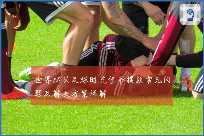 世界杯买足球时充值和提款常见问题及解决方案详解