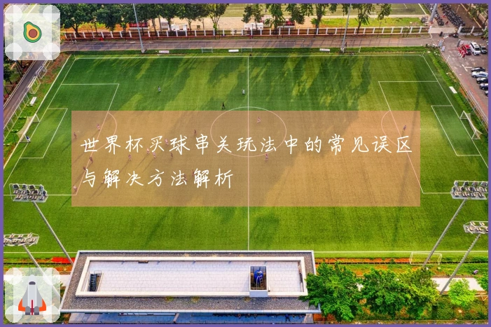 世界杯买球串关玩法中的常见误区与解决方法解析