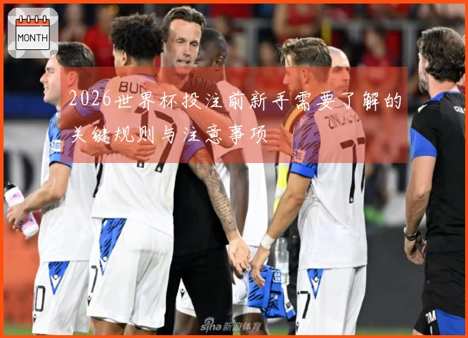 2026世界杯投注前新手需要了解的关键规则与注意事项