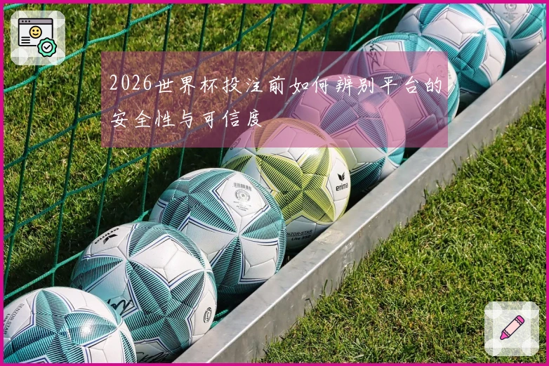 2026世界杯投注前如何辨别平台的安全性与可信度