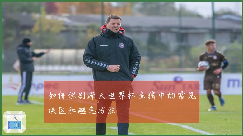 如何识别烽火世界杯竞猜中的常见误区和避免方法