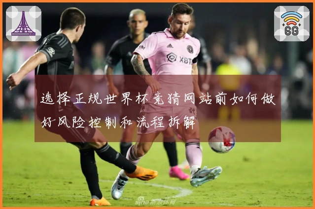 选择正规世界杯竞猜网站前如何做好风险控制和流程拆解