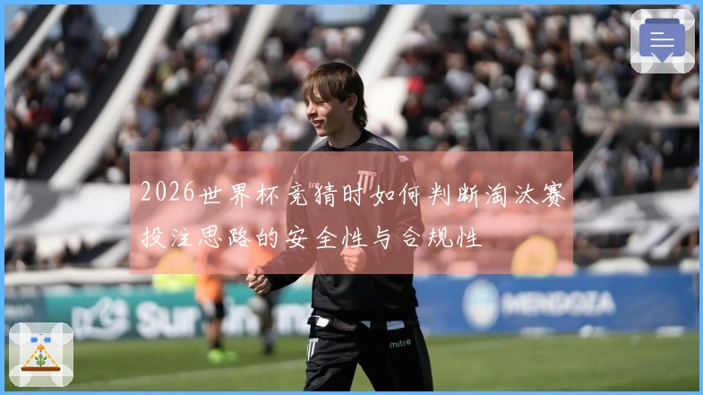 2026世界杯竞猜时如何判断淘汰赛投注思路的安全性与合规性