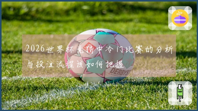2026世界杯竞猜中冷门比赛的分析与投注流程该如何把握