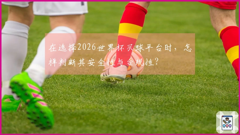 在选择2026世界杯买球平台时，怎样判断其安全性与合规性？