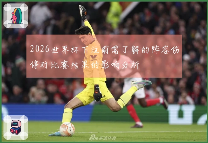 2026世界杯下注前需了解的阵容伤停对比赛结果的影响分析