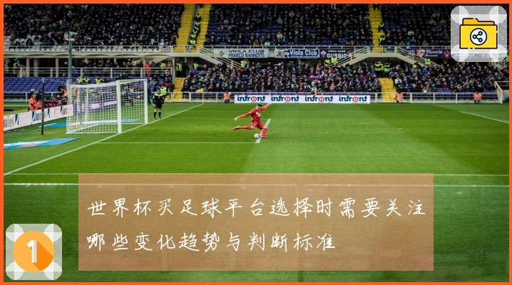 世界杯买足球平台选择时需要关注哪些变化趋势与判断标准