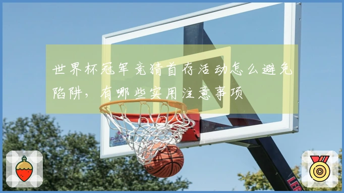 世界杯冠军竞猜首存活动怎么避免陷阱，有哪些实用注意事项