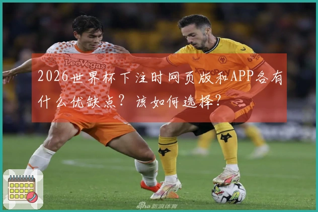 2026世界杯下注时网页版和APP各有什么优缺点？该如何选择？