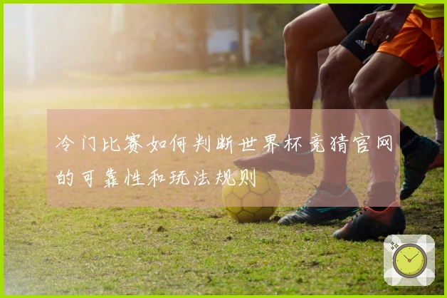 冷门比赛如何判断世界杯竞猜官网的可靠性和玩法规则