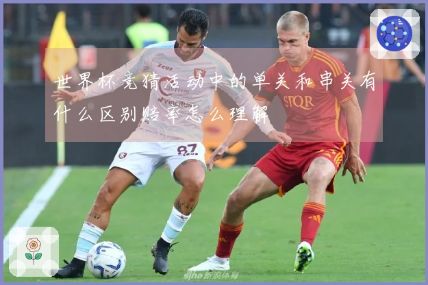 世界杯竞猜活动中的单关和串关有什么区别赔率怎么理解