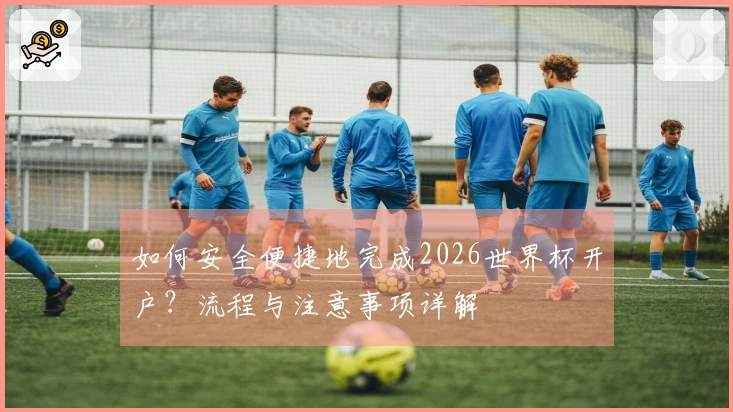 如何安全便捷地完成2026世界杯开户？流程与注意事项详解