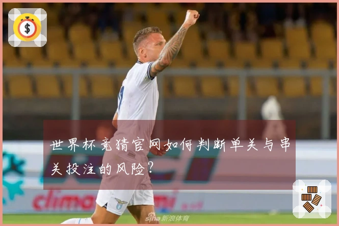 世界杯竞猜官网如何判断单关与串关投注的风险？