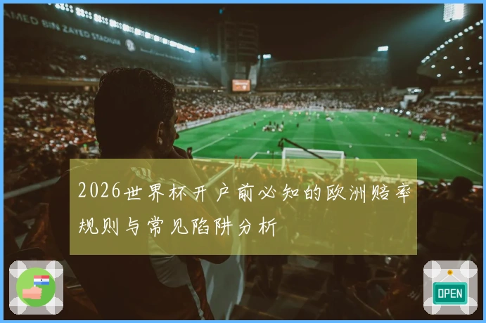 2026世界杯开户前必知的欧洲赔率规则与常见陷阱分析