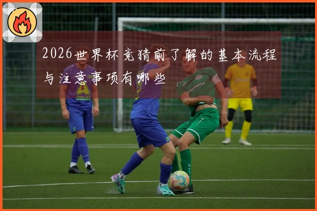 2026世界杯竞猜前了解的基本流程与注意事项有哪些
