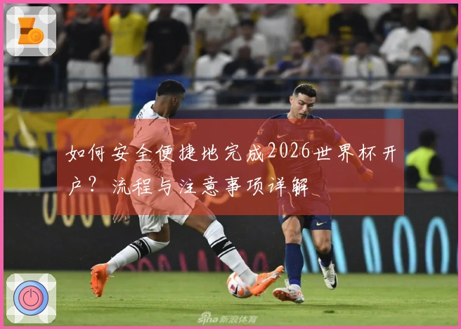 如何安全便捷地完成2026世界杯开户？流程与注意事项详解