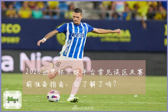 2026世界杯买球平台常见误区及赛前准备指南，你了解了吗？