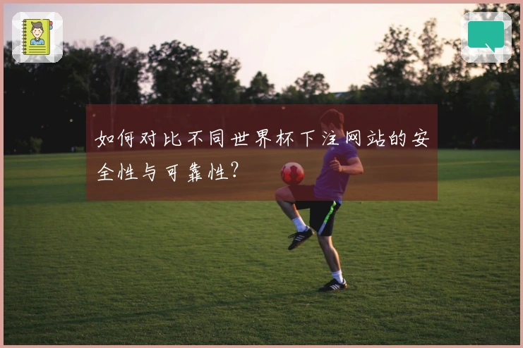 如何对比不同世界杯下注网站的安全性与可靠性？