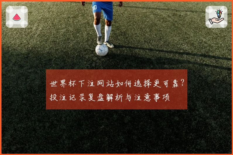 世界杯下注网站如何选择更可靠？投注记录复盘解析与注意事项
