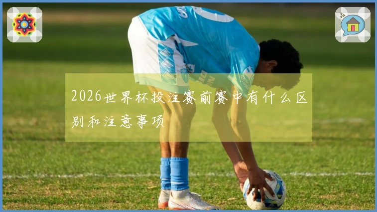 2026世界杯投注赛前赛中有什么区别和注意事项