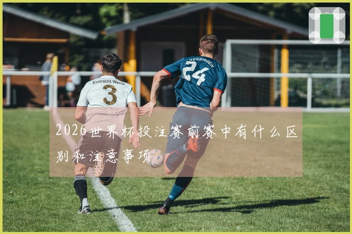 2026世界杯投注赛前赛中有什么区别和注意事项