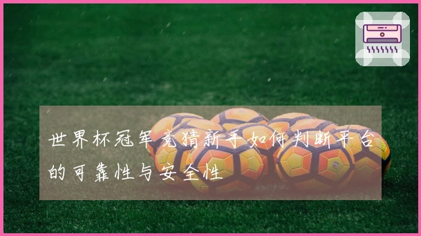 世界杯冠军竞猜新手如何判断平台的可靠性与安全性